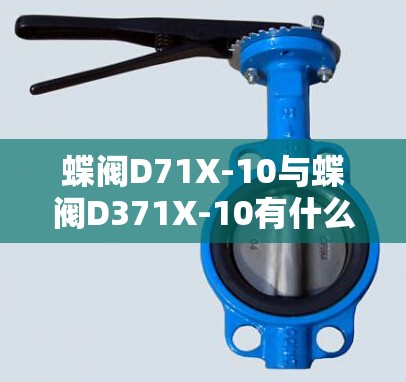 蝶阀D71X-10与蝶阀D371X-10有什么区别