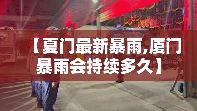 【夏门最新暴雨,厦门暴雨会持续多久】