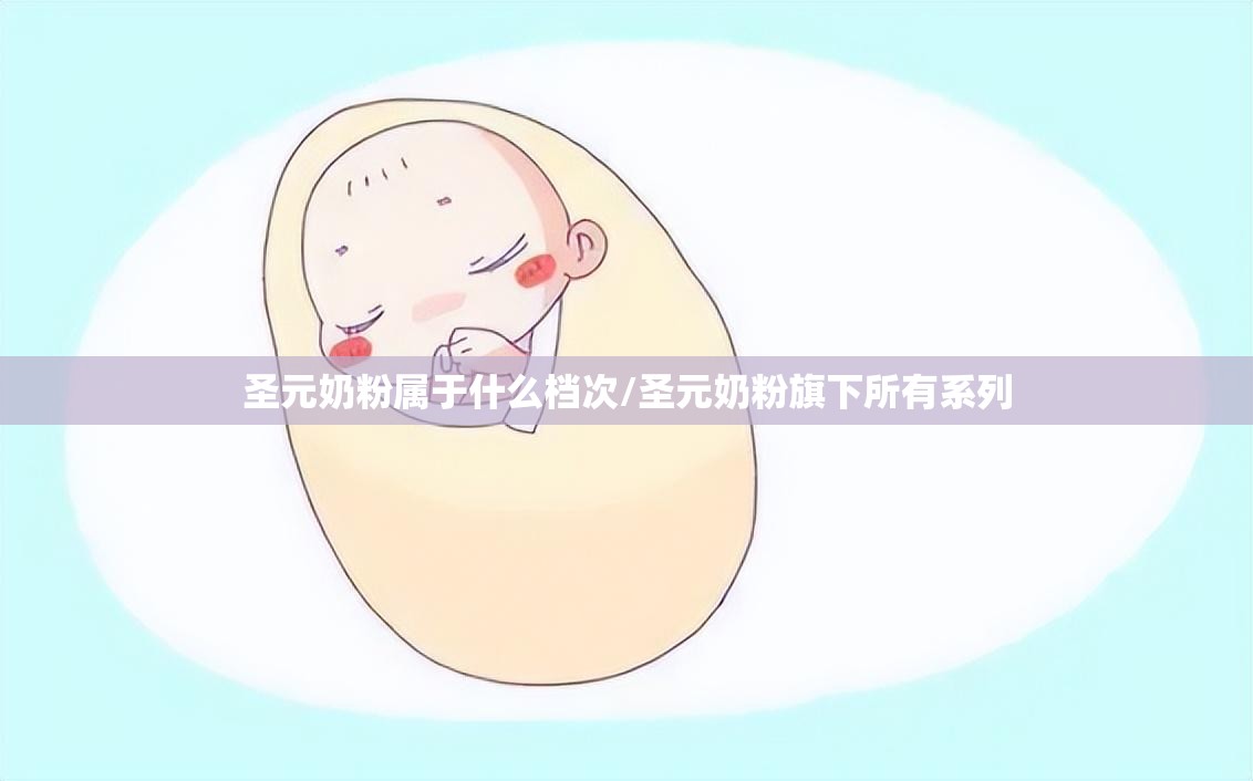 圣元奶粉属于什么档次/圣元奶粉旗下所有系列
