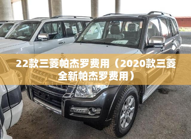 22款三菱帕杰罗费用（2020款三菱全新帕杰罗费用）