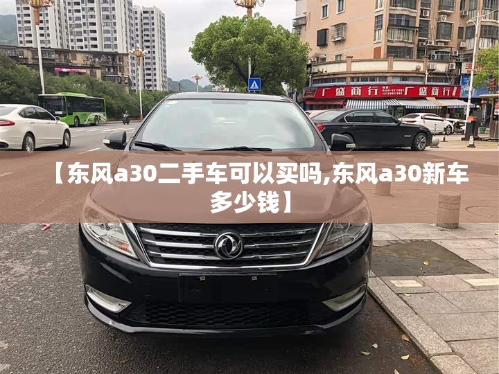 【东风a30二手车可以买吗,东风a30新车多少钱】
