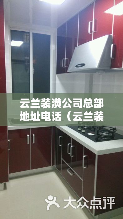 云兰装潢公司总部地址电话（云兰装潢新总店地址）