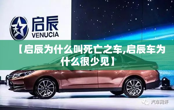 【启辰为什么叫死亡之车,启辰车为什么很少见】