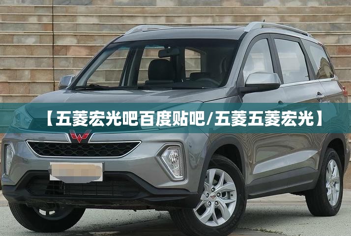 【五菱宏光吧百度贴吧/五菱五菱宏光】
