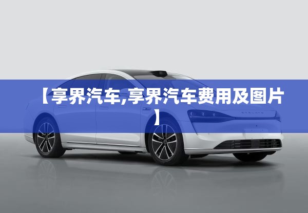 【享界汽车,享界汽车费用及图片】