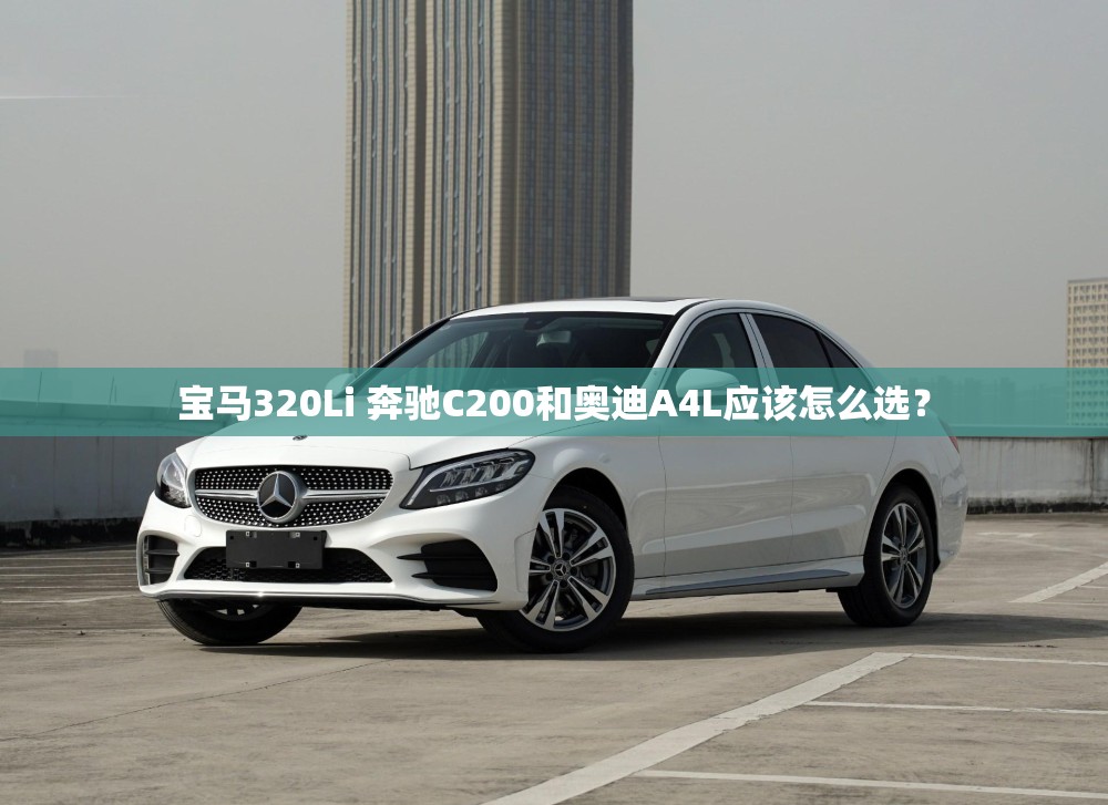 宝马320Li 奔驰C200和奥迪A4L应该怎么选？