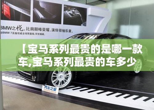 【宝马系列最贵的是哪一款车,宝马系列最贵的车多少钱】
