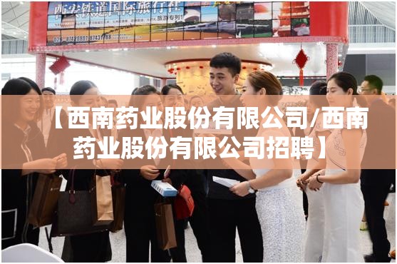 【西南药业股份有限公司/西南药业股份有限公司招聘】