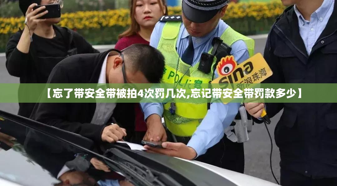 【忘了带安全带被拍4次罚几次,忘记带安全带罚款多少】