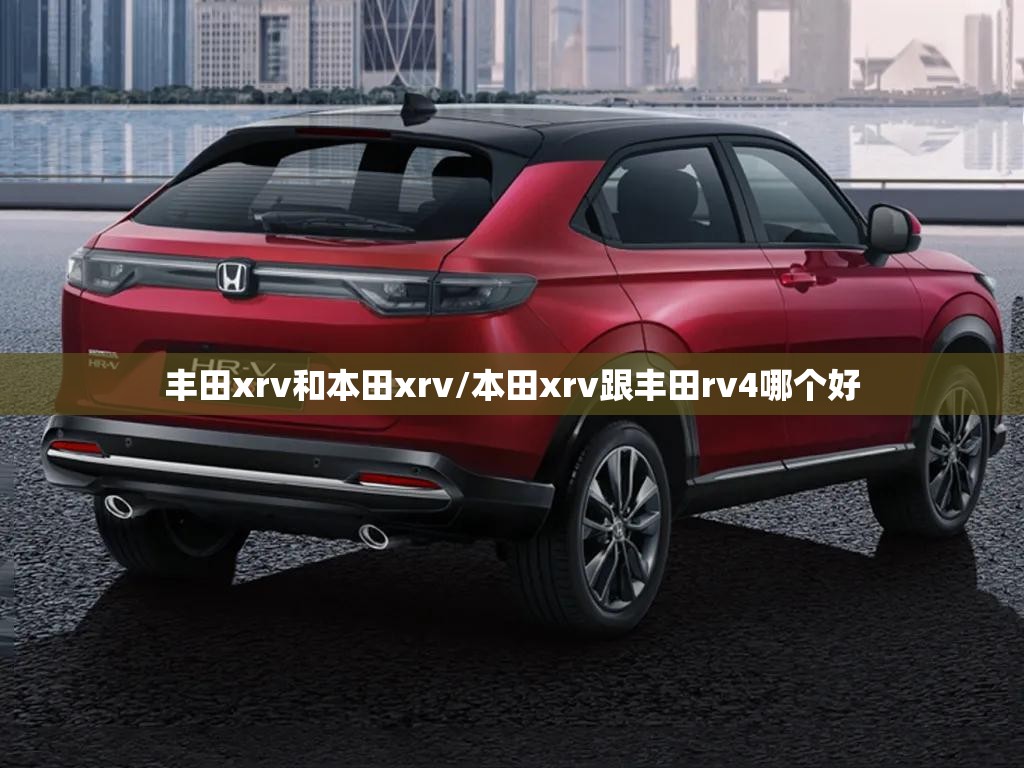 丰田xrv和本田xrv/本田xrv跟丰田rv4哪个好