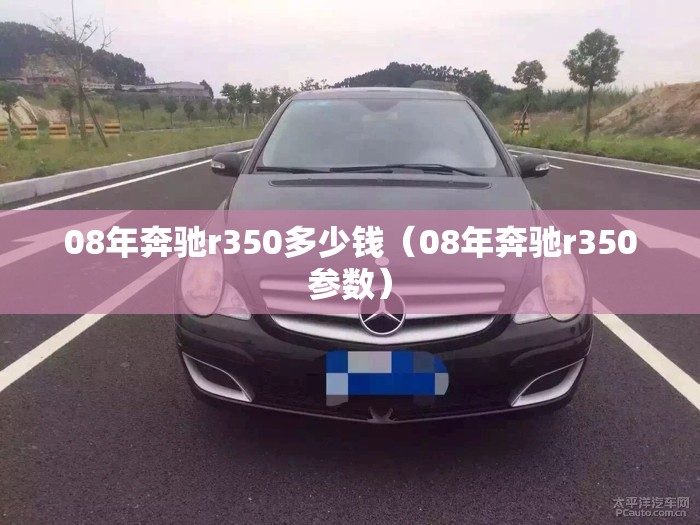 08年奔驰r350多少钱（08年奔驰r350参数）