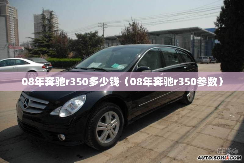 08年奔驰r350多少钱（08年奔驰r350参数）