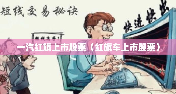 一汽红旗上市股票（红旗车上市股票）