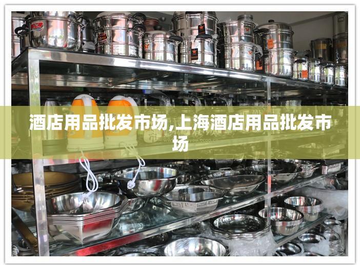 酒店用品批发市场,上海酒店用品批发市场
