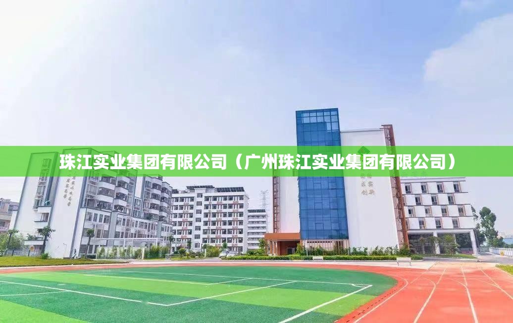 珠江实业集团有限公司（广州珠江实业集团有限公司）