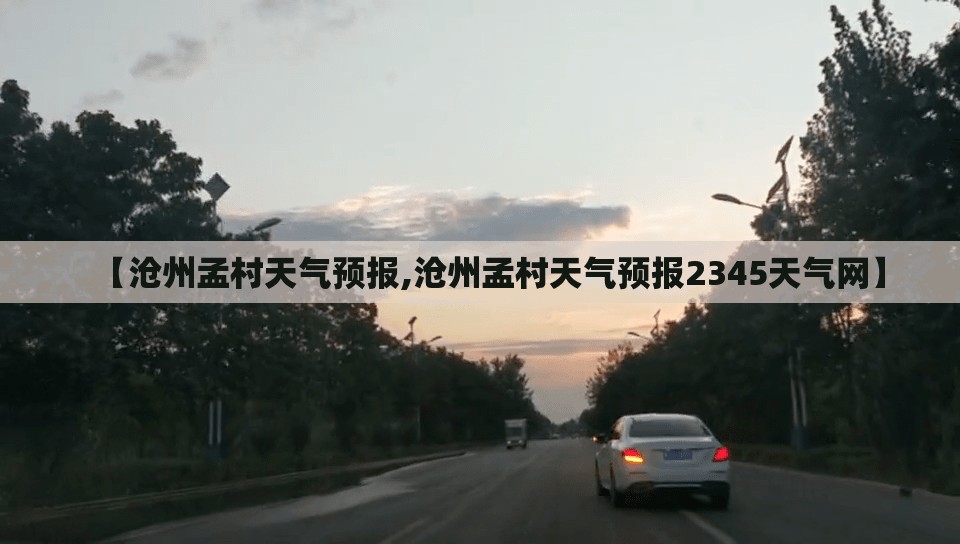 【沧州孟村天气预报,沧州孟村天气预报2345天气网】