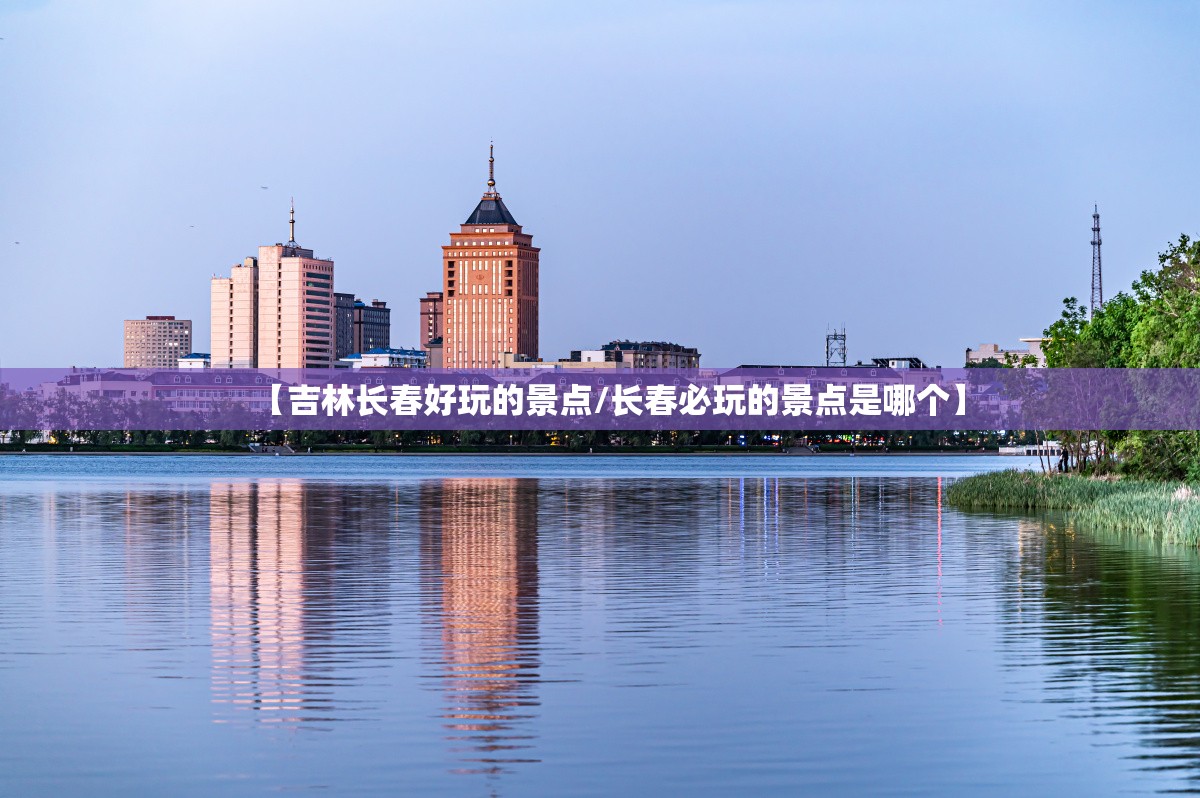 【吉林长春好玩的景点/长春必玩的景点是哪个】