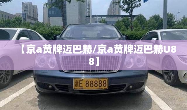 【京a黄牌迈巴赫/京a黄牌迈巴赫U88】
