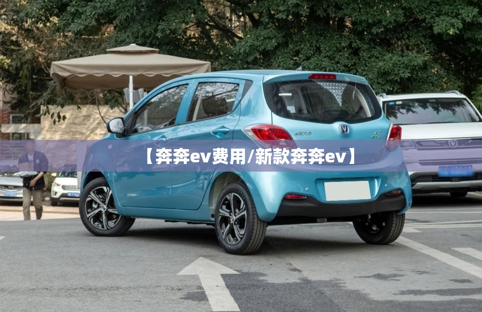 【奔奔ev费用/新款奔奔ev】