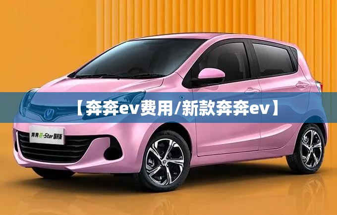 【奔奔ev费用/新款奔奔ev】