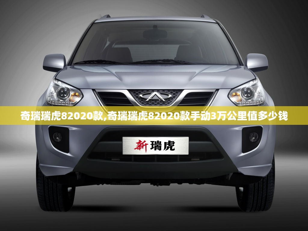 奇瑞瑞虎82020款,奇瑞瑞虎82020款手动3万公里值多少钱