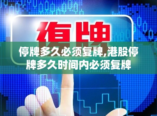 停牌多久必须复牌,港股停牌多久时间内必须复牌
