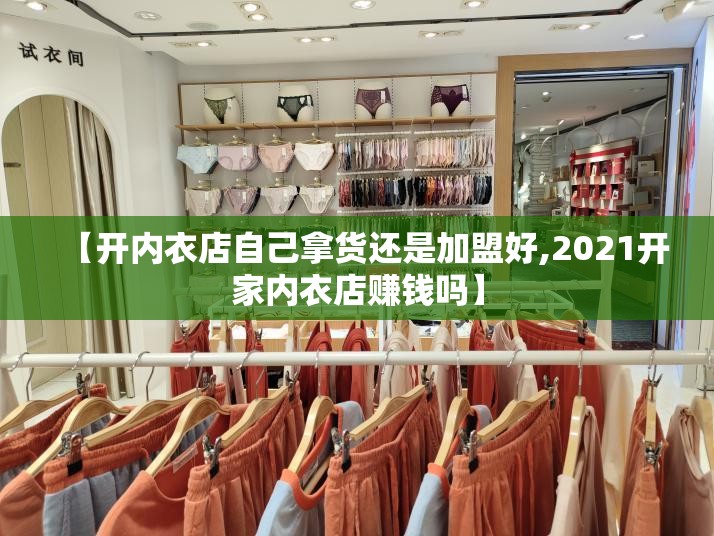 【开内衣店自己拿货还是加盟好,2021开家内衣店赚钱吗】