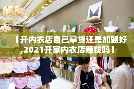 【开内衣店自己拿货还是加盟好,2021开家内衣店赚钱吗】