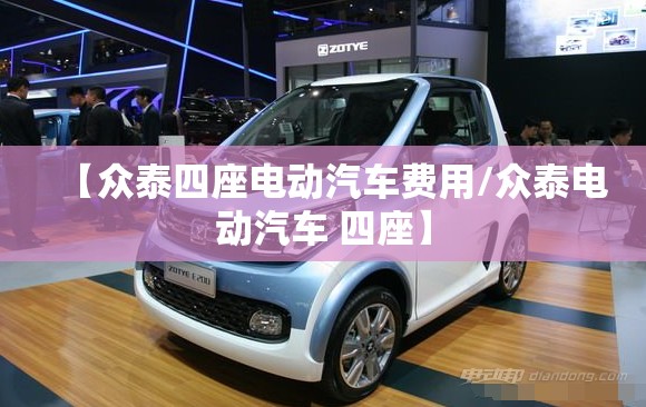【众泰四座电动汽车费用/众泰电动汽车 四座】