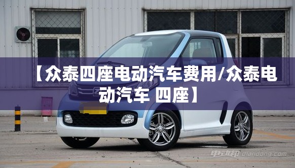 【众泰四座电动汽车费用/众泰电动汽车 四座】