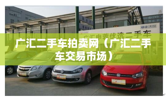 广汇二手车拍卖网（广汇二手车交易市场）
