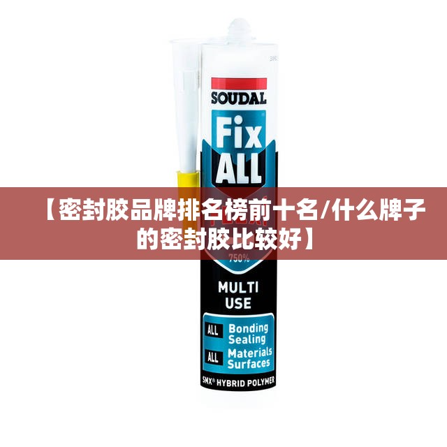 【密封胶品牌排名榜前十名/什么牌子的密封胶比较好】