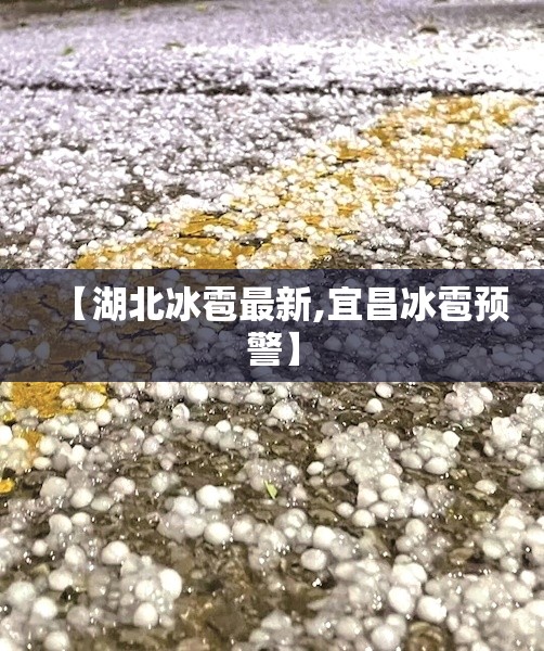 【湖北冰雹最新,宜昌冰雹预警】