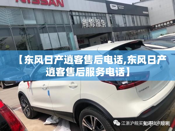 【东风日产逍客售后电话,东风日产逍客售后服务电话】