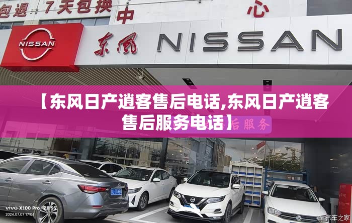【东风日产逍客售后电话,东风日产逍客售后服务电话】