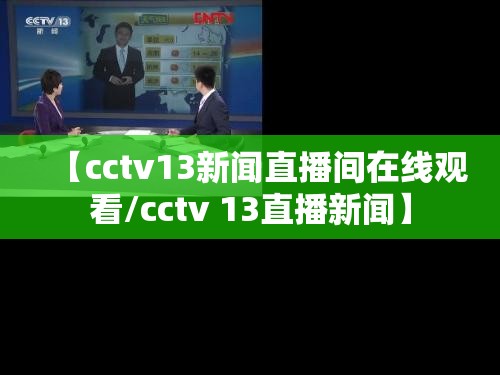 【cctv13新闻直播间在线观看/cctv 13直播新闻】