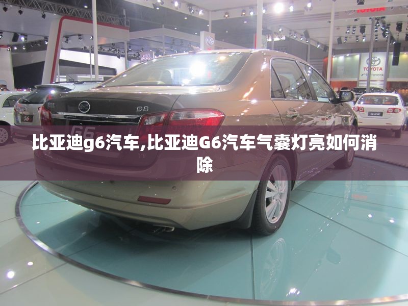 比亚迪g6汽车,比亚迪G6汽车气囊灯亮如何消除