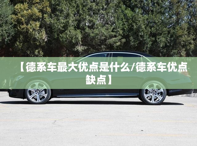 【德系车最大优点是什么/德系车优点缺点】