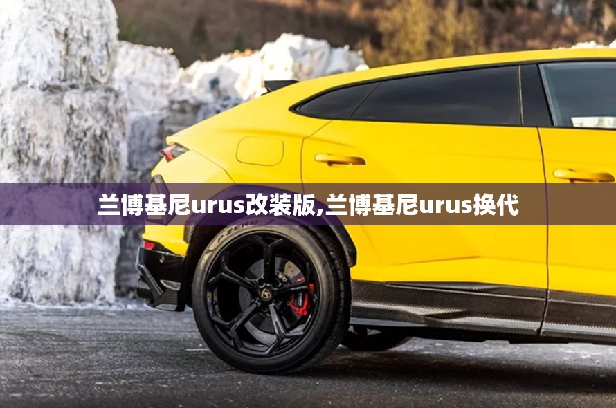兰博基尼urus改装版,兰博基尼urus换代