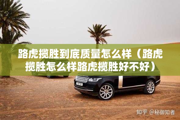 路虎揽胜到底质量怎么样（路虎揽胜怎么样路虎揽胜好不好）