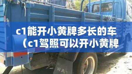 c1能开小黄牌多长的车（c1驾照可以开小黄牌低速载货车吗）