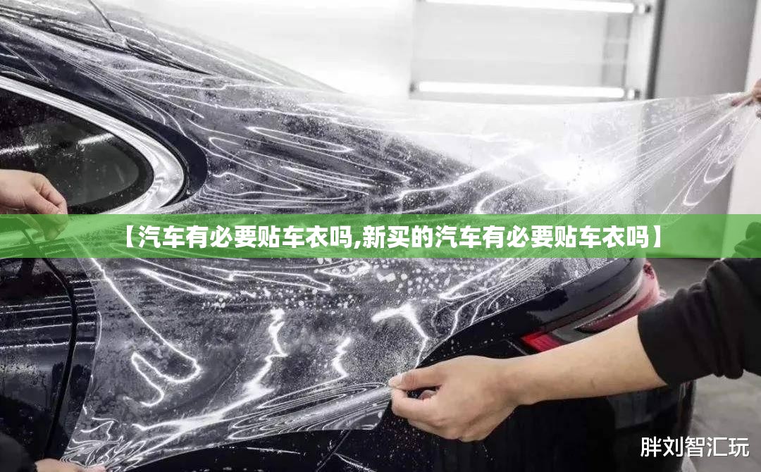 【汽车有必要贴车衣吗,新买的汽车有必要贴车衣吗】