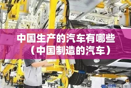 中国生产的汽车有哪些（中国制造的汽车）