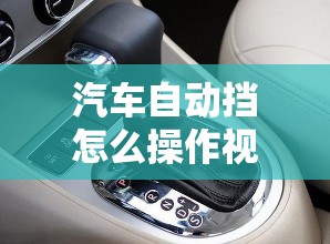 汽车自动挡怎么操作视频,汽车自动挡操作步骤