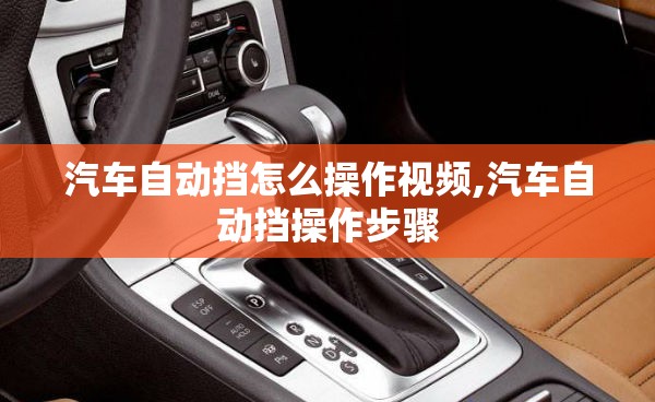 汽车自动挡怎么操作视频,汽车自动挡操作步骤