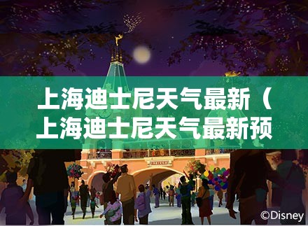 上海迪士尼天气最新（上海迪士尼天气最新预告）
