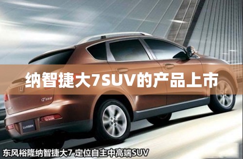 纳智捷大7SUV的产品上市