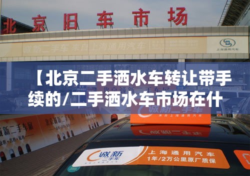 【北京二手洒水车转让带手续的/二手洒水车市场在什么地方】