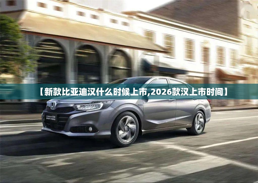 【新款比亚迪汉什么时候上市,2026款汉上市时间】