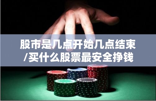 股市是几点开始几点结束/买什么股票最安全挣钱